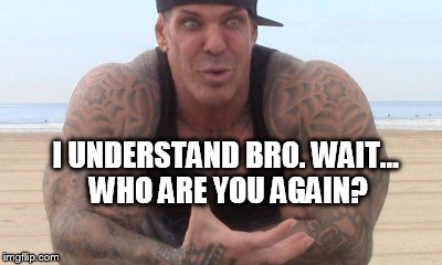 I UNDERSTAND BRO. WAIT... WHO ARE YOU AGAIN? | made w/ Imgflip meme maker