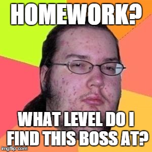 fat gamer | HOMEWORK? WHAT LEVEL DO I FIND THIS BOSS AT? | image tagged in fat gamer,gamer | made w/ Imgflip meme maker