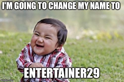 Evil Toddler Meme | I'M GOING TO CHANGE MY NAME TO ENTERTAINER29 | image tagged in memes,evil toddler | made w/ Imgflip meme maker