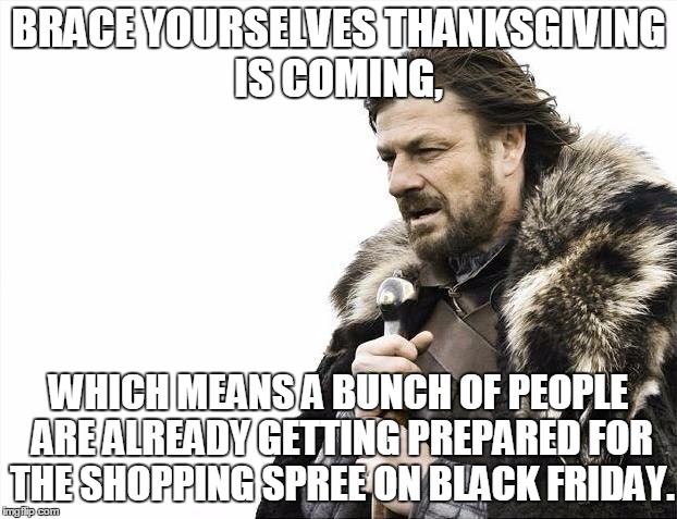 People are crazy about Black Friday... | BRACE YOURSELVES THANKSGIVING IS COMING, WHICH MEANS A BUNCH OF PEOPLE ARE ALREADY GETTING PREPARED FOR THE SHOPPING SPREE ON BLACK FRIDAY. | image tagged in memes,brace yourselves x is coming,black friday,thanksgiving,people | made w/ Imgflip meme maker