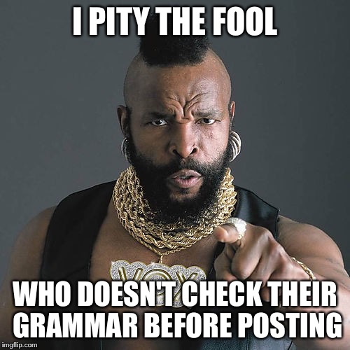 Mr T Pity The Fool Meme | I PITY THE FOOL WHO DOESN'T CHECK THEIR GRAMMAR BEFORE POSTING | image tagged in memes,mr t pity the fool | made w/ Imgflip meme maker