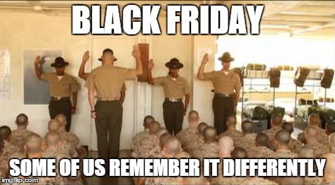 In the Marine Corps... | BLACK FRIDAY SOME OF US REMEMBER IT DIFFERENTLY | image tagged in usmc,black friday,thanksgiving,never again | made w/ Imgflip meme maker