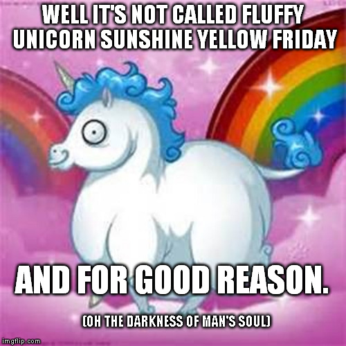 Black Friday: Because nothing says thankfulness is behind us, Happy Birthday Jesus, like covetousness, greed, and violence. | WELL IT'S NOT CALLED FLUFFY UNICORN SUNSHINE YELLOW FRIDAY AND FOR GOOD REASON. (OH THE DARKNESS OF MAN'S SOUL) | image tagged in chubby unicorn,black friday | made w/ Imgflip meme maker