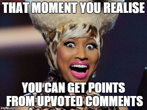 Happy Minaj | THAT MOMENT YOU REALISE YOU CAN GET POINTS FROM UPVOTED COMMENTS | image tagged in memes,happy minaj | made w/ Imgflip meme maker