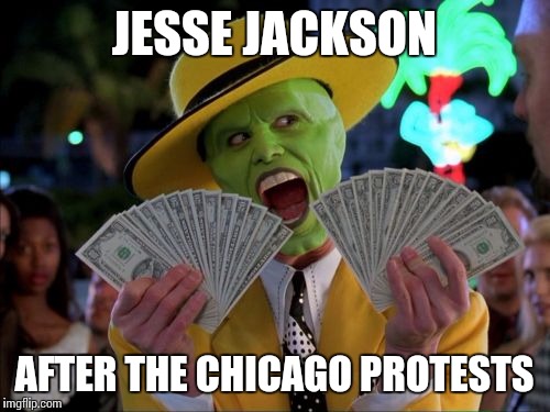 Money Money | JESSE JACKSON AFTER THE CHICAGO PROTESTS | image tagged in memes,money money | made w/ Imgflip meme maker