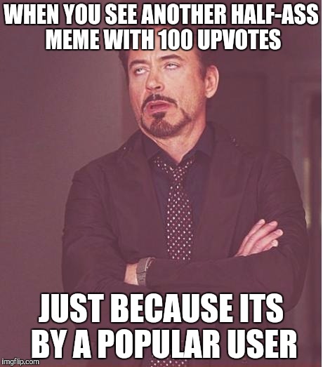 Cool Kids Club | WHEN YOU SEE ANOTHER HALF-ASS MEME WITH 100 UPVOTES JUST BECAUSE ITS BY A POPULAR USER | image tagged in memes,face you make robert downey jr | made w/ Imgflip meme maker