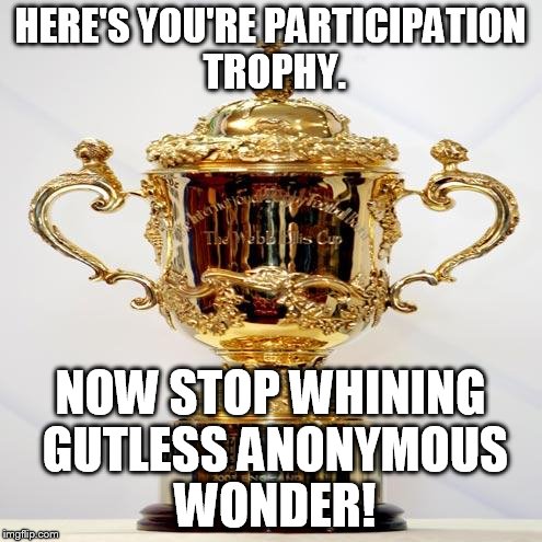 HERE'S YOU'RE PARTICIPATION TROPHY. NOW STOP WHINING GUTLESS ANONYMOUS WONDER! | made w/ Imgflip meme maker