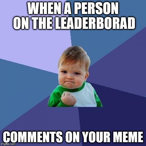 Success Kid | WHEN A PERSON ON THE LEADERBORAD COMMENTS ON YOUR MEME | image tagged in memes,success kid,leaderboard,comments | made w/ Imgflip meme maker