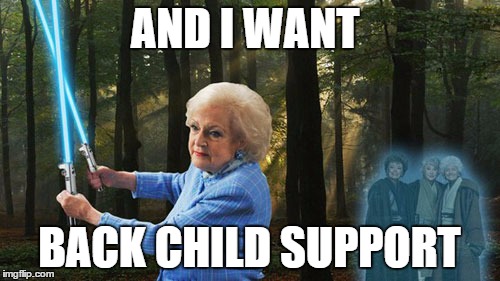 betty white lightsaber | AND I WANT BACK CHILD SUPPORT | image tagged in betty white lightsaber | made w/ Imgflip meme maker