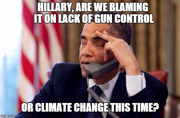 HILLARY, ARE WE BLAMING IT ON LACK OF GUN CONTROL OR CLIMATE CHANGE THIS TIME? | made w/ Imgflip meme maker