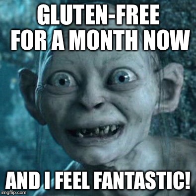 Gollum | GLUTEN-FREE FOR A MONTH NOW AND I FEEL FANTASTIC! | image tagged in memes,gollum | made w/ Imgflip meme maker