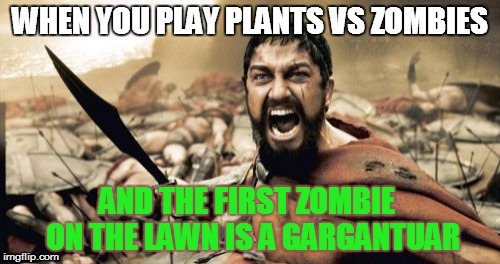 The struggle is real... | WHEN YOU PLAY PLANTS VS ZOMBIES AND THE FIRST ZOMBIE  ON THE LAWN IS A GARGANTUAR | image tagged in memes,sparta leonidas,plants,vs,zombies | made w/ Imgflip meme maker