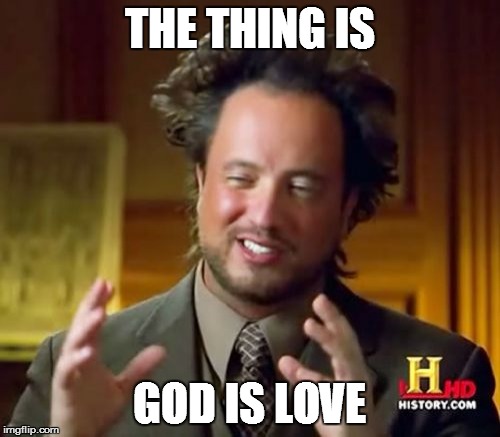 THE THING IS GOD IS LOVE | image tagged in memes,ancient aliens | made w/ Imgflip meme maker