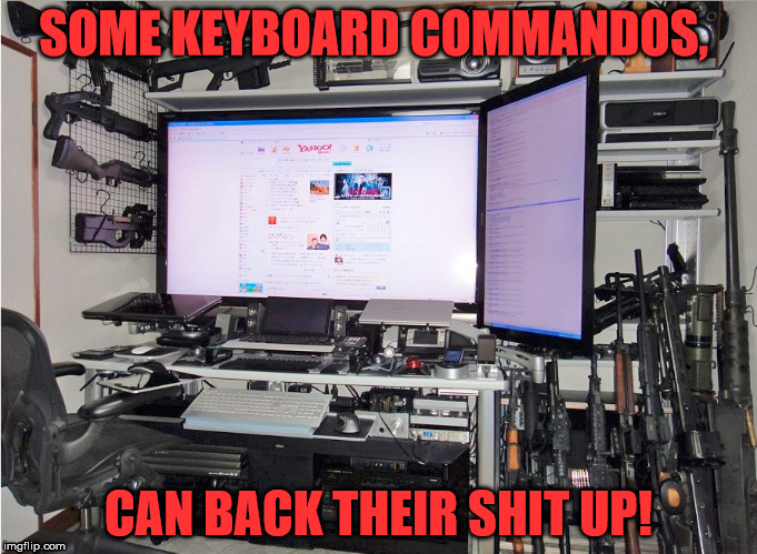 SOME KEYBOARD COMMANDOS, CAN BACK THEIR SHIT UP! | image tagged in internet trolls | made w/ Imgflip meme maker