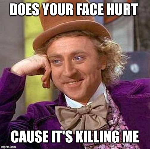 Creepy Condescending Wonka Meme | DOES YOUR FACE HURT CAUSE IT'S KILLING ME | image tagged in memes,creepy condescending wonka | made w/ Imgflip meme maker