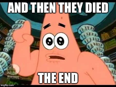 Patrick Says | AND THEN THEY DIED THE END | image tagged in memes,patrick says | made w/ Imgflip meme maker
