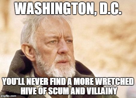 Obi Wan Kenobi | WASHINGTON, D.C. YOU'LL NEVER FIND A MORE WRETCHED HIVE OF SCUM AND VILLAINY | image tagged in memes,obi wan kenobi | made w/ Imgflip meme maker