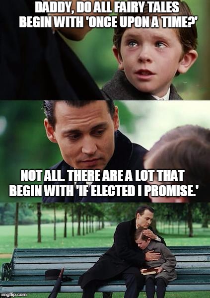 Finding Neverland | DADDY, DO ALL FAIRY TALES BEGIN WITH 'ONCE UPON A TIME?' NOT ALL. THERE ARE A LOT THAT BEGIN WITH 'IF ELECTED I PROMISE.' | image tagged in memes,finding neverland | made w/ Imgflip meme maker