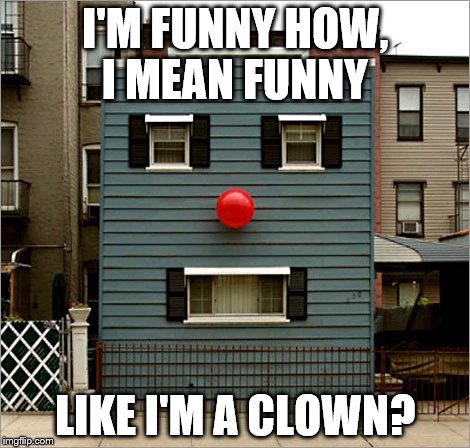 You're a funny house... | I'M FUNNY HOW, I MEAN FUNNY LIKE I'M A CLOWN? | image tagged in face building,funny,goodfellas | made w/ Imgflip meme maker