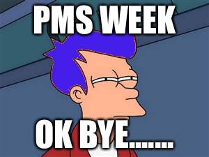 Blue Futurama Fry | PMS WEEK OK BYE....... | image tagged in memes,blue futurama fry | made w/ Imgflip meme maker