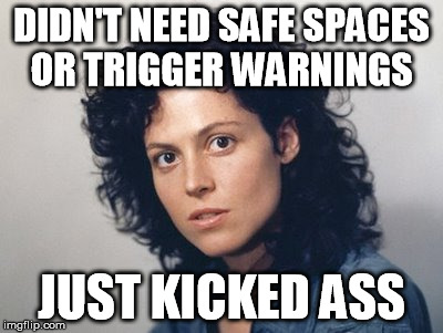 The OG feminist  | DIDN'T NEED SAFE SPACES OR TRIGGER WARNINGS JUST KICKED ASS | image tagged in ripley,aliens,feminism,triggered | made w/ Imgflip meme maker
