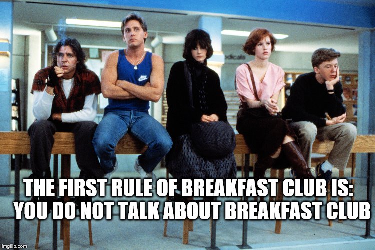 "Don't you forget about me..." | THE FIRST RULE OF BREAKFAST CLUB IS:  YOU DO NOT TALK ABOUT BREAKFAST CLUB | image tagged in breakfast club,fight club,1980s | made w/ Imgflip meme maker