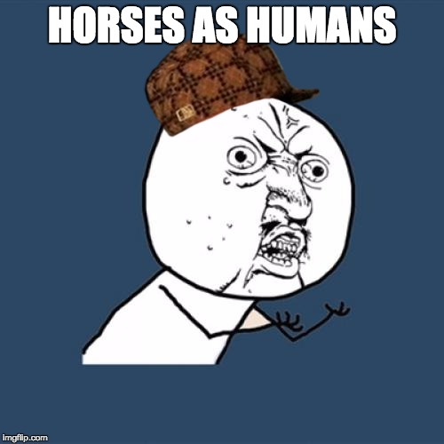 Y U No | HORSES AS HUMANS | image tagged in memes,y u no,scumbag | made w/ Imgflip meme maker