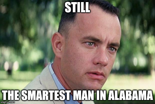 And Just Like That | STILL THE SMARTEST MAN IN ALABAMA | image tagged in forrest gump,memes,alabama | made w/ Imgflip meme maker