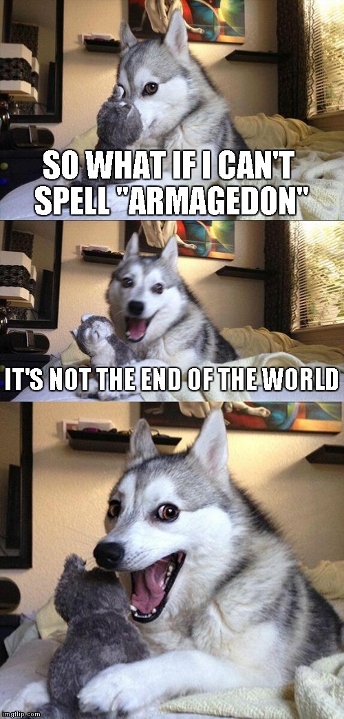Could be a repost...I didn't check | SO WHAT IF I CAN'T SPELL "ARMAGEDON" IT'S NOT THE END OF THE WORLD | image tagged in memes,bad pun dog | made w/ Imgflip meme maker