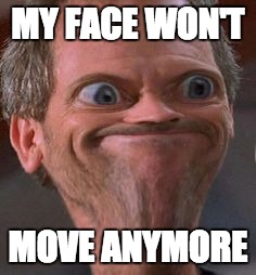 Dr House Hmm | MY FACE WON'T MOVE ANYMORE | image tagged in dr house hmm | made w/ Imgflip meme maker