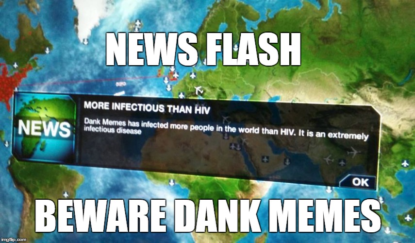 dank memes more infectious than hiv | NEWS FLASH BEWARE DANK MEMES | image tagged in memes,meme,dank meme | made w/ Imgflip meme maker