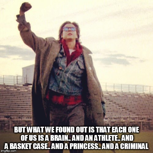 b-fast club | BUT WHAT WE FOUND OUT IS THAT EACH ONE OF US IS A BRAIN.. AND AN ATHLETE.. AND A BASKET CASE.. AND A PRINCESS.. AND A CRIMINAL | image tagged in breakfast club,quote,movie,meme,memes,bender | made w/ Imgflip meme maker