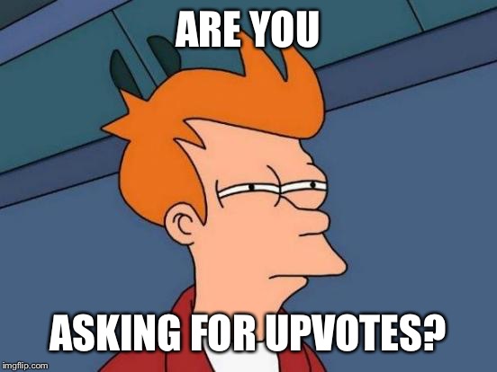 ARE YOU ASKING FOR UPVOTES? | image tagged in memes,futurama fry | made w/ Imgflip meme maker