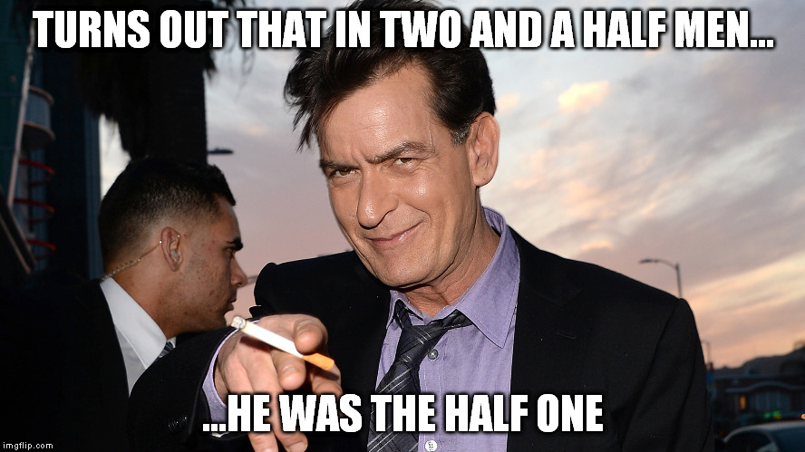 charlie sheen | TURNS OUT THAT IN TWO AND A HALF MEN... ...HE WAS THE HALF ONE | image tagged in charlie sheen | made w/ Imgflip meme maker