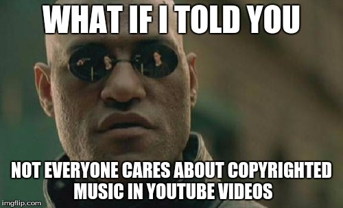 Uses Fall Out Boy song in YouTube video? I don't care. | WHAT IF I TOLD YOU NOT EVERYONE CARES ABOUT COPYRIGHTED MUSIC IN YOUTUBE VIDEOS | image tagged in memes,matrix morpheus,copyrighted music,youtube | made w/ Imgflip meme maker