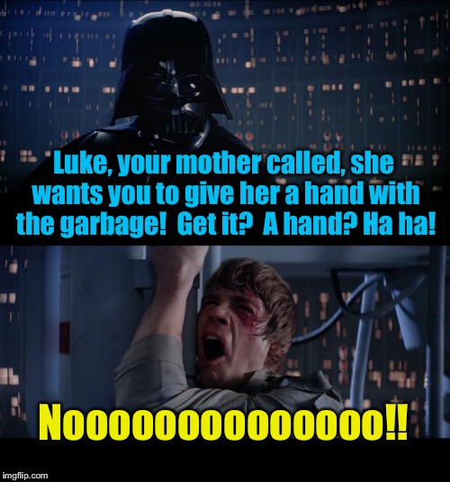 Star Wars One hand No | Luke, your mother called, she wants you to give her a hand with the garbage!  Get it?  A hand? Ha ha! Noooooooooooooo!! | image tagged in memes,star wars no | made w/ Imgflip meme maker