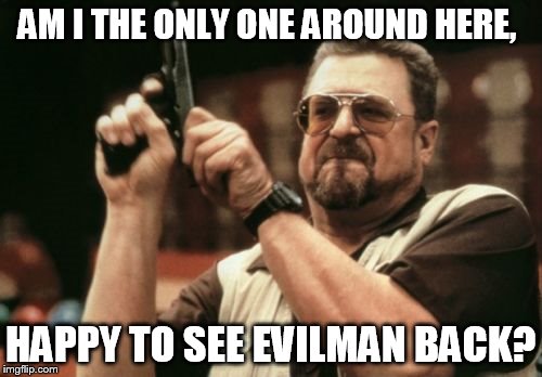 Am I The Only One Around Here Meme | AM I THE ONLY ONE AROUND HERE, HAPPY TO SEE EVILMAN BACK? | image tagged in memes,am i the only one around here | made w/ Imgflip meme maker