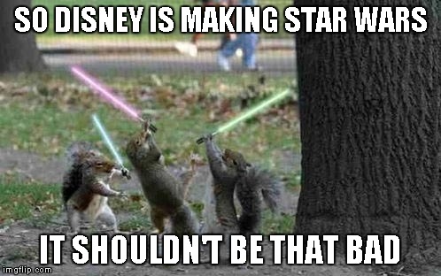 I've long been a Star Wars fan...I'm sure I'm gonna like it no matter what...I guess we'll see. | SO DISNEY IS MAKING STAR WARS IT SHOULDN'T BE THAT BAD | image tagged in squirrels with light sabers,star wars,funny,funny animals,disney | made w/ Imgflip meme maker