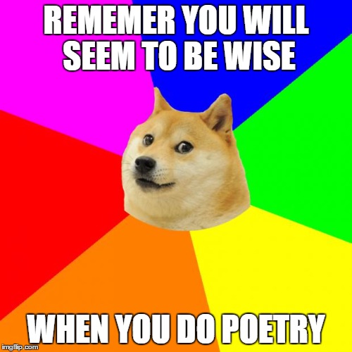 Advice Doge | REMEMER YOU WILL SEEM TO BE WISE WHEN YOU DO POETRY | image tagged in memes,advice doge | made w/ Imgflip meme maker