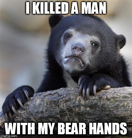 Confession Bear | I KILLED A MAN WITH MY BEAR HANDS | image tagged in memes,confession bear | made w/ Imgflip meme maker