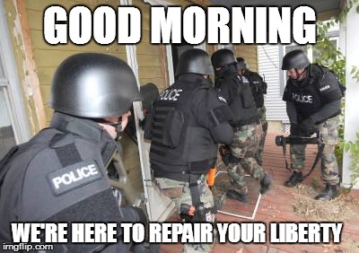 Swat Team | GOOD MORNING WE'RE HERE TO REPAIR YOUR LIBERTY | image tagged in swat team | made w/ Imgflip meme maker