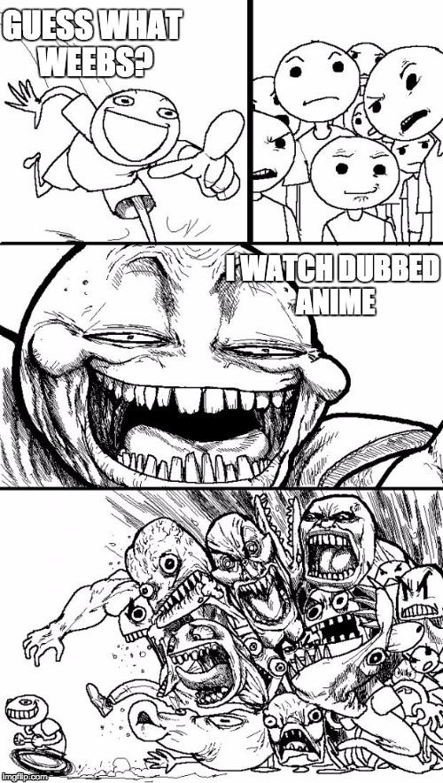 Hey Internet Meme | GUESS WHAT WEEBS? I WATCH DUBBED ANIME | image tagged in memes,hey internet | made w/ Imgflip meme maker