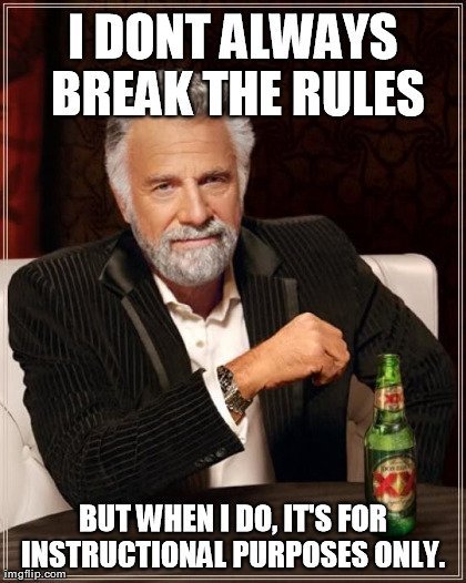The Most Interesting Man In The World Meme | I DONT ALWAYS BREAK THE RULES BUT WHEN I DO, IT'S FOR INSTRUCTIONAL PURPOSES ONLY.  | image tagged in memes,the most interesting man in the world | made w/ Imgflip meme maker