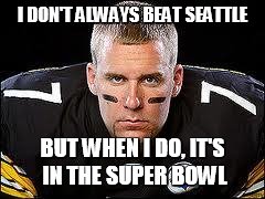 BIG BEN | I DON'T ALWAYS BEAT SEATTLE BUT WHEN I DO, IT'S IN THE SUPER BOWL | image tagged in big ben | made w/ Imgflip meme maker
