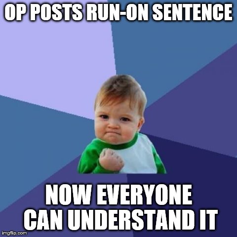 Success Kid Meme | OP POSTS RUN-ON SENTENCE NOW EVERYONE CAN UNDERSTAND IT | image tagged in memes,success kid | made w/ Imgflip meme maker