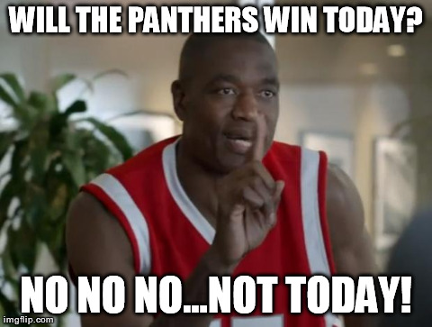 WILL THE PANTHERS WIN TODAY? NO NO NO...NOT TODAY! | image tagged in panthers | made w/ Imgflip meme maker