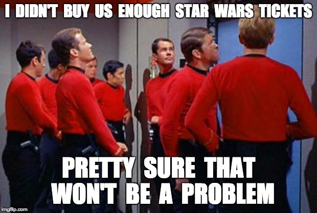 Star Trek Red Shirts | I  DIDN'T  BUY  US  ENOUGH  STAR  WARS  TICKETS PRETTY  SURE  THAT  WON'T  BE  A  PROBLEM | image tagged in star trek red shirts | made w/ Imgflip meme maker