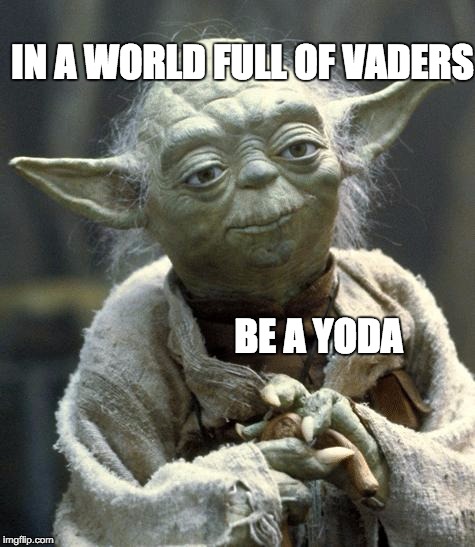 Fear is the path to the dark side. Fear leads to anger. Angers leads to hate. Hate leads to suffering. | IN A WORLD FULL OF VADERS BE A YODA | image tagged in yoda,the force,darth vader,star wars,meme | made w/ Imgflip meme maker