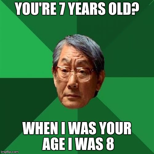 High Expectations Asian Father | YOU'RE 7 YEARS OLD? WHEN I WAS YOUR AGE I WAS 8 | image tagged in memes,high expectations asian father | made w/ Imgflip meme maker