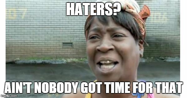 ain't nobody got time for that | HATERS? AIN'T NOBODY GOT TIME FOR THAT | image tagged in ain't nobody got time for that | made w/ Imgflip meme maker